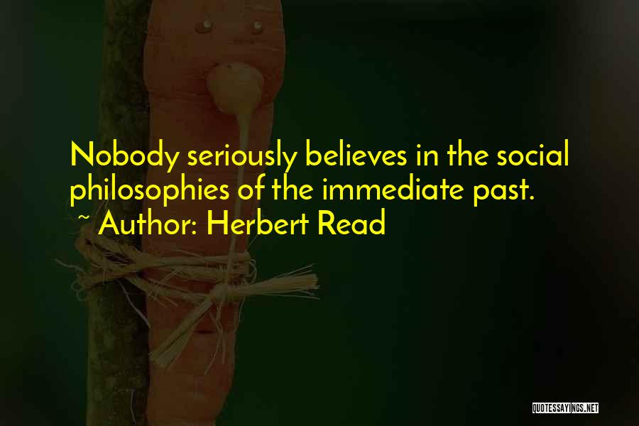 Herbert Read Quotes: Nobody Seriously Believes In The Social Philosophies Of The Immediate Past.