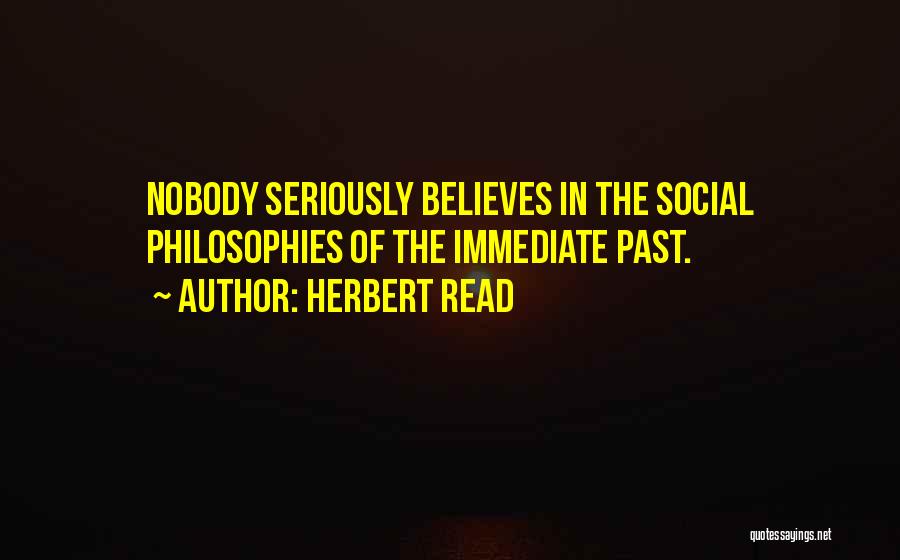 Herbert Read Quotes: Nobody Seriously Believes In The Social Philosophies Of The Immediate Past.