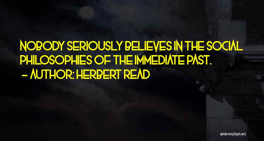 Herbert Read Quotes: Nobody Seriously Believes In The Social Philosophies Of The Immediate Past.