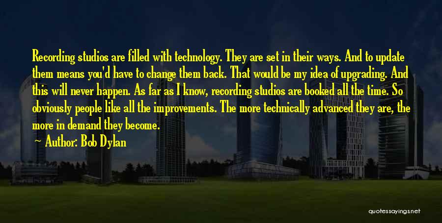 Bob Dylan Quotes: Recording Studios Are Filled With Technology. They Are Set In Their Ways. And To Update Them Means You'd Have To