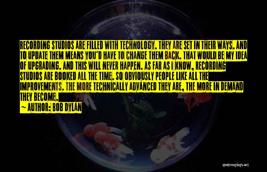 Bob Dylan Quotes: Recording Studios Are Filled With Technology. They Are Set In Their Ways. And To Update Them Means You'd Have To