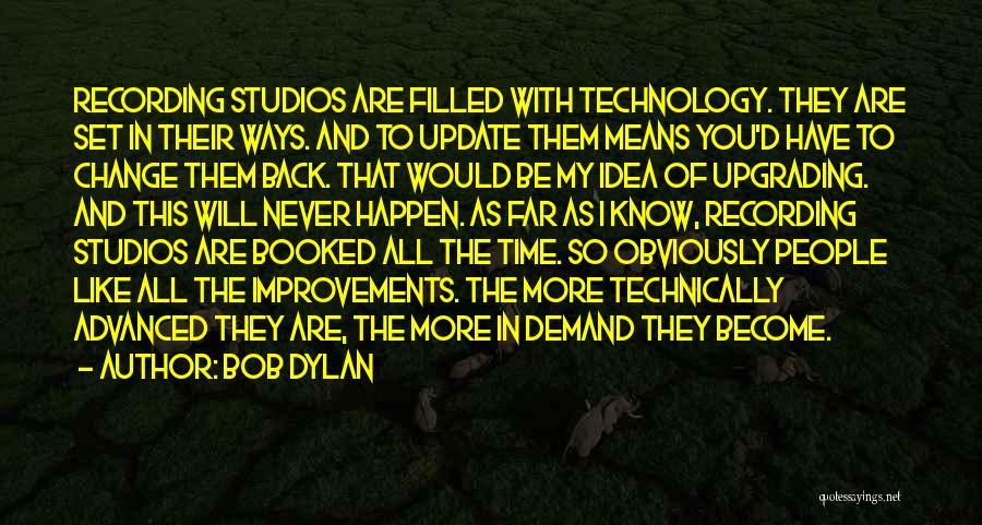Bob Dylan Quotes: Recording Studios Are Filled With Technology. They Are Set In Their Ways. And To Update Them Means You'd Have To