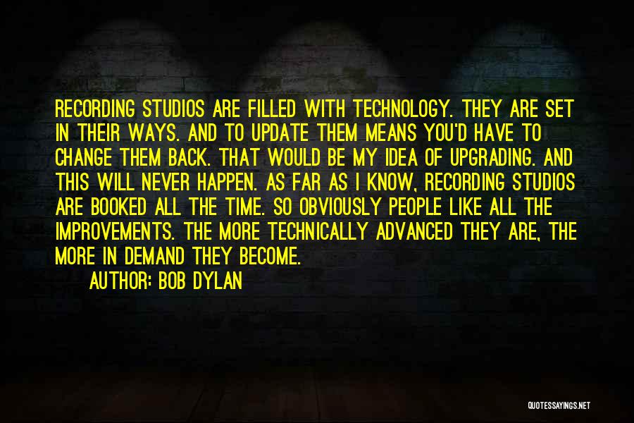 Bob Dylan Quotes: Recording Studios Are Filled With Technology. They Are Set In Their Ways. And To Update Them Means You'd Have To