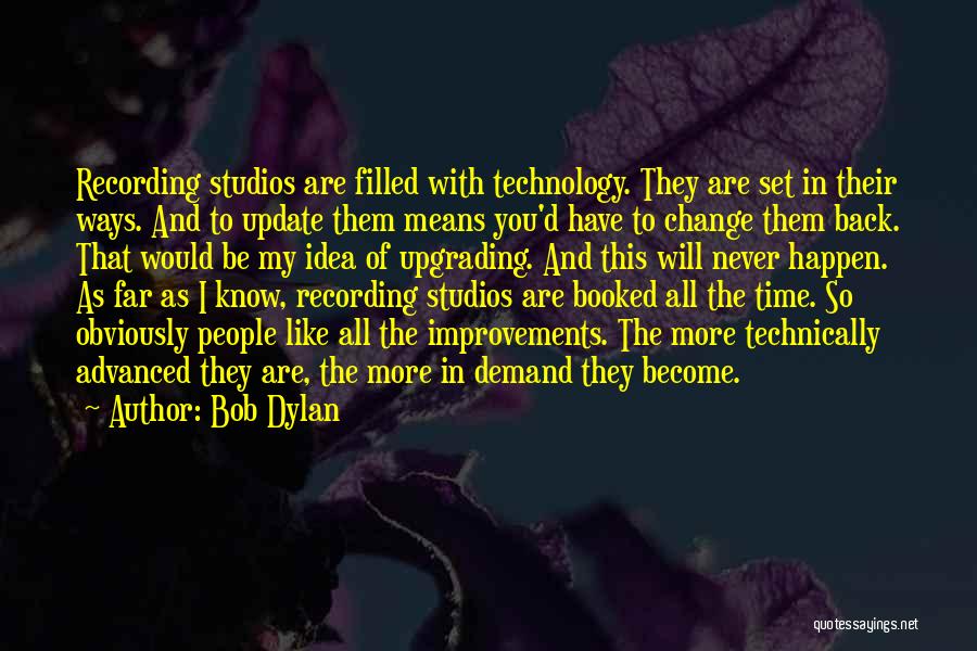 Bob Dylan Quotes: Recording Studios Are Filled With Technology. They Are Set In Their Ways. And To Update Them Means You'd Have To