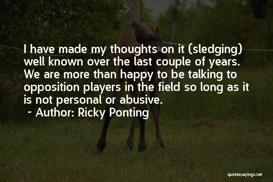 Ricky Ponting Quotes: I Have Made My Thoughts On It (sledging) Well Known Over The Last Couple Of Years. We Are More Than