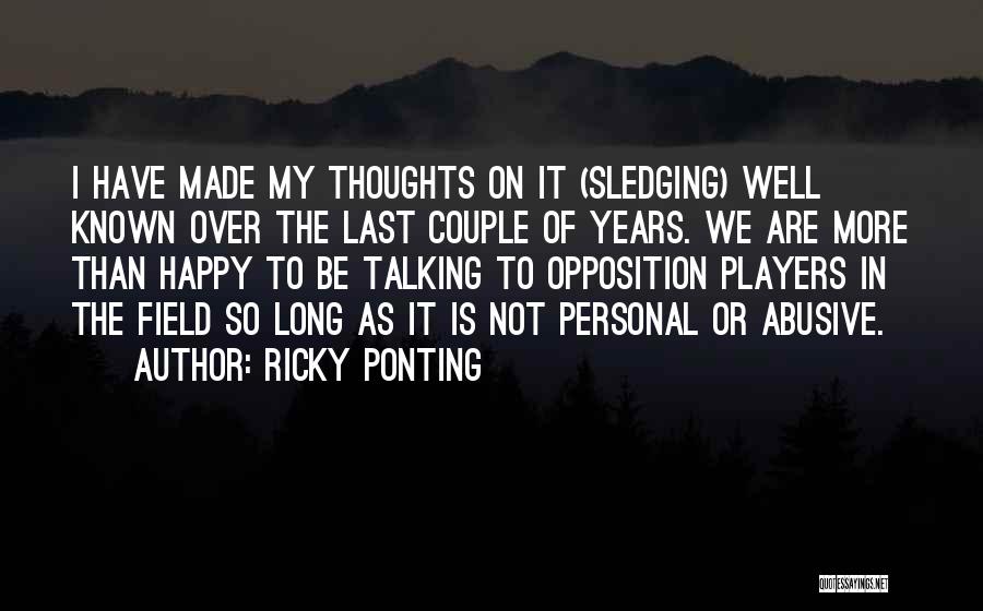 Ricky Ponting Quotes: I Have Made My Thoughts On It (sledging) Well Known Over The Last Couple Of Years. We Are More Than