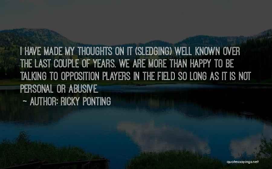 Ricky Ponting Quotes: I Have Made My Thoughts On It (sledging) Well Known Over The Last Couple Of Years. We Are More Than