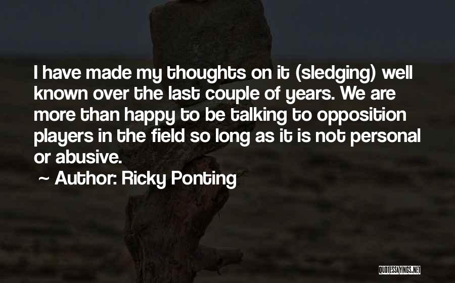Ricky Ponting Quotes: I Have Made My Thoughts On It (sledging) Well Known Over The Last Couple Of Years. We Are More Than