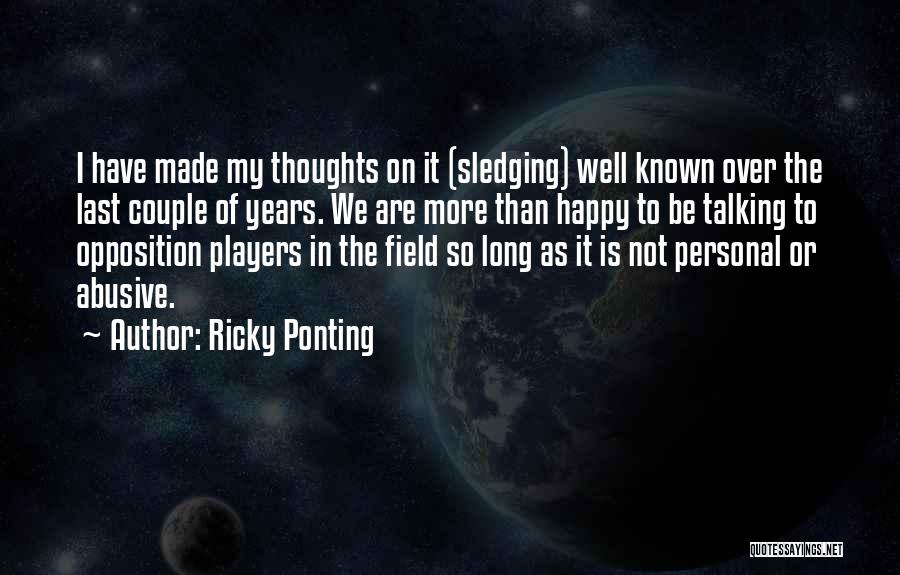 Ricky Ponting Quotes: I Have Made My Thoughts On It (sledging) Well Known Over The Last Couple Of Years. We Are More Than