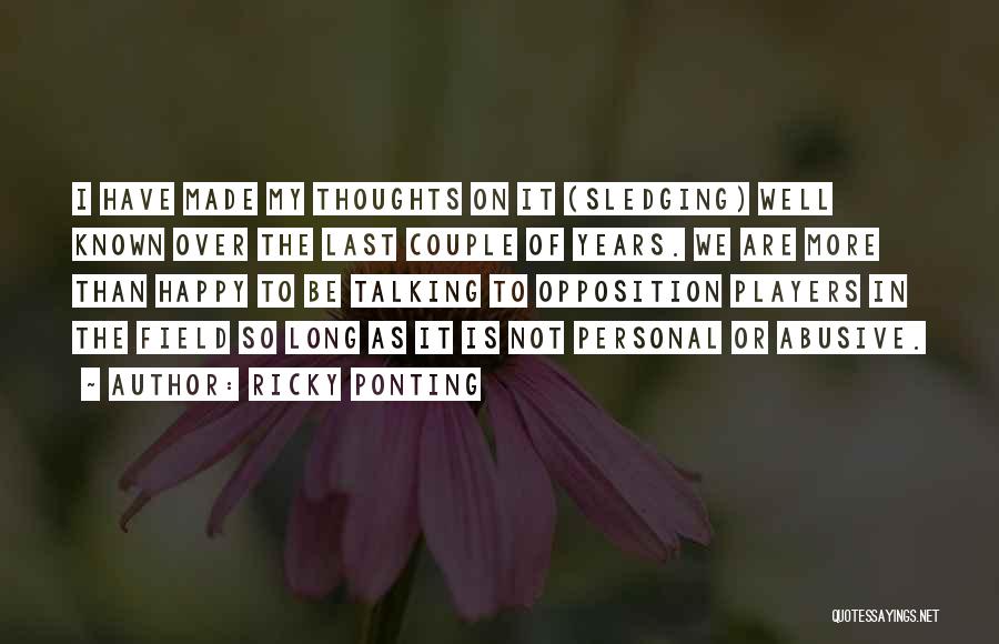 Ricky Ponting Quotes: I Have Made My Thoughts On It (sledging) Well Known Over The Last Couple Of Years. We Are More Than