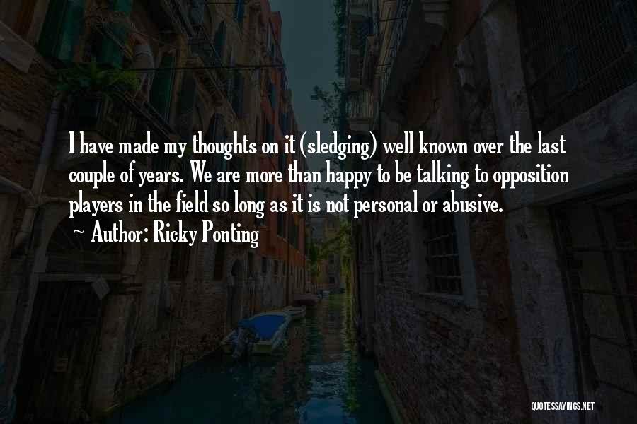 Ricky Ponting Quotes: I Have Made My Thoughts On It (sledging) Well Known Over The Last Couple Of Years. We Are More Than