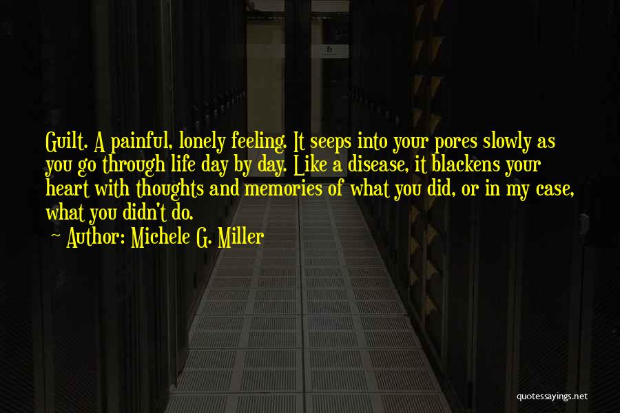 Michele G. Miller Quotes: Guilt. A Painful, Lonely Feeling. It Seeps Into Your Pores Slowly As You Go Through Life Day By Day. Like