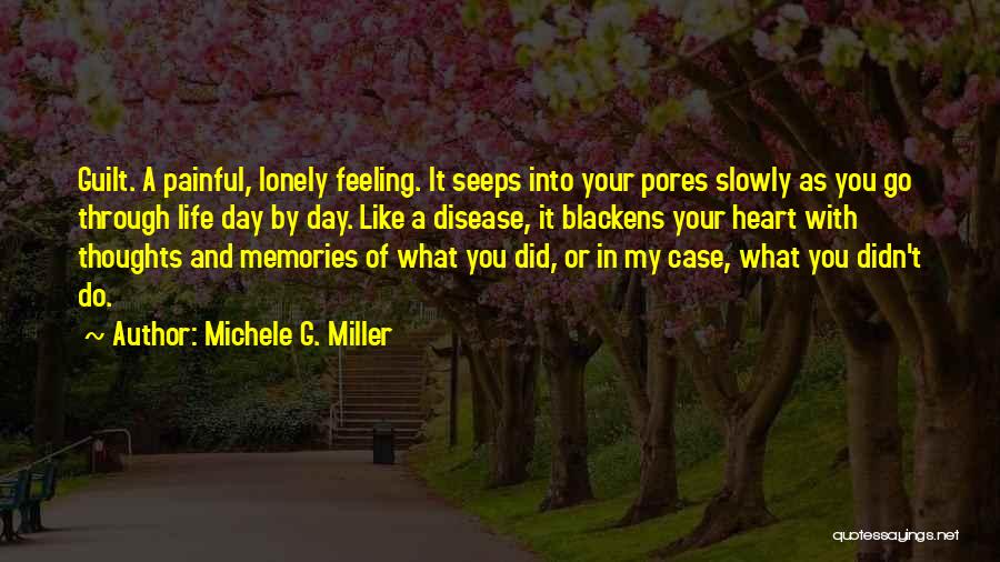 Michele G. Miller Quotes: Guilt. A Painful, Lonely Feeling. It Seeps Into Your Pores Slowly As You Go Through Life Day By Day. Like