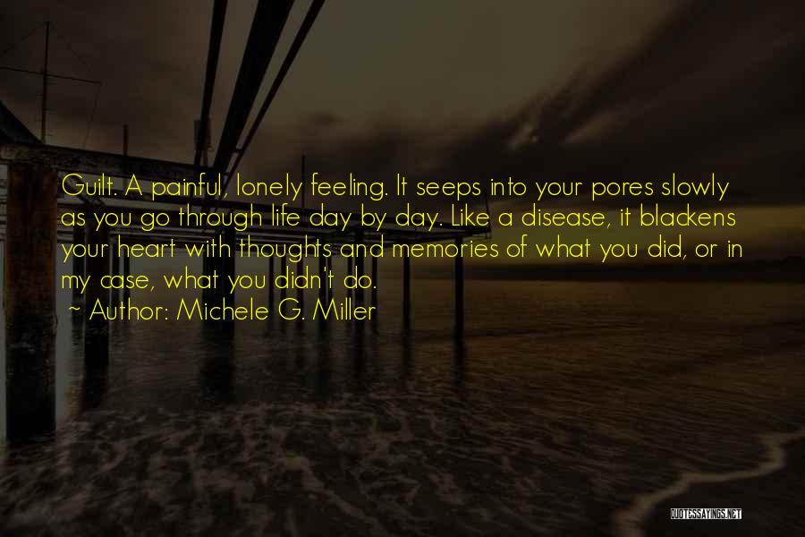 Michele G. Miller Quotes: Guilt. A Painful, Lonely Feeling. It Seeps Into Your Pores Slowly As You Go Through Life Day By Day. Like