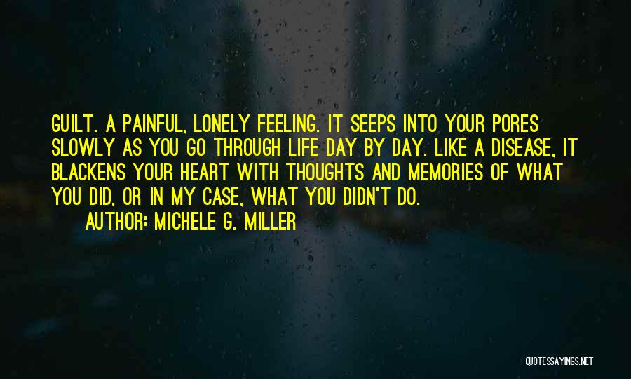 Michele G. Miller Quotes: Guilt. A Painful, Lonely Feeling. It Seeps Into Your Pores Slowly As You Go Through Life Day By Day. Like