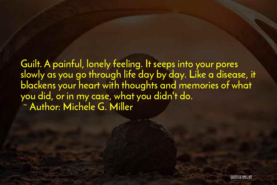 Michele G. Miller Quotes: Guilt. A Painful, Lonely Feeling. It Seeps Into Your Pores Slowly As You Go Through Life Day By Day. Like