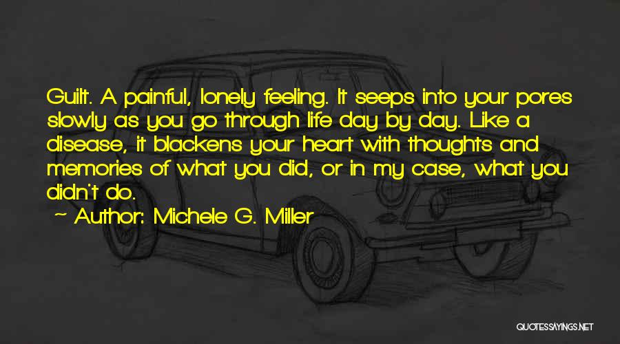 Michele G. Miller Quotes: Guilt. A Painful, Lonely Feeling. It Seeps Into Your Pores Slowly As You Go Through Life Day By Day. Like