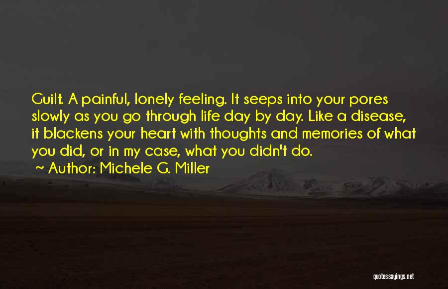Michele G. Miller Quotes: Guilt. A Painful, Lonely Feeling. It Seeps Into Your Pores Slowly As You Go Through Life Day By Day. Like