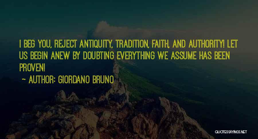 Giordano Bruno Quotes: I Beg You, Reject Antiquity, Tradition, Faith, And Authority! Let Us Begin Anew By Doubting Everything We Assume Has Been