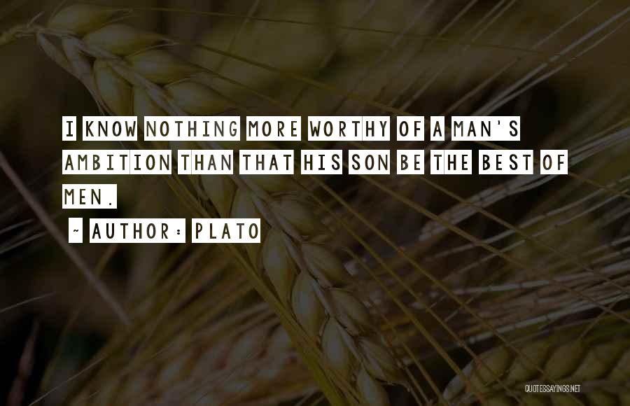 Plato Quotes: I Know Nothing More Worthy Of A Man's Ambition Than That His Son Be The Best Of Men.