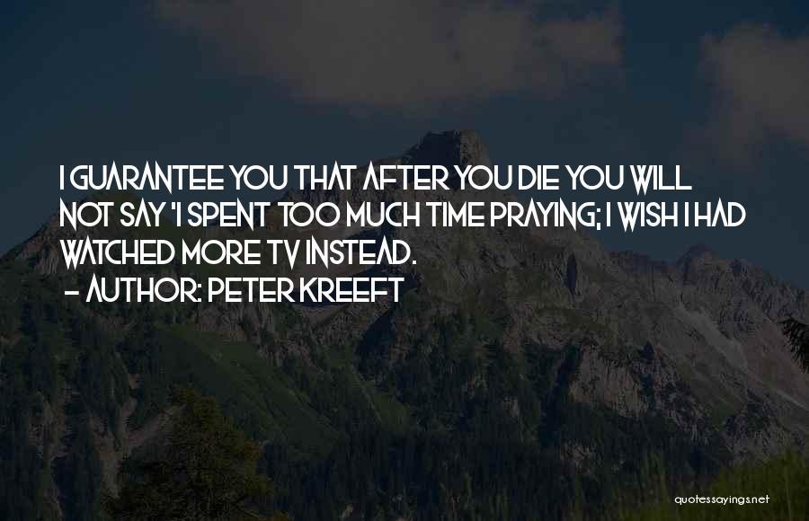 Peter Kreeft Quotes: I Guarantee You That After You Die You Will Not Say 'i Spent Too Much Time Praying; I Wish I