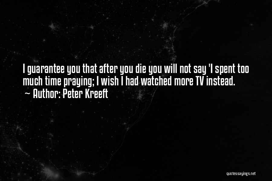 Peter Kreeft Quotes: I Guarantee You That After You Die You Will Not Say 'i Spent Too Much Time Praying; I Wish I