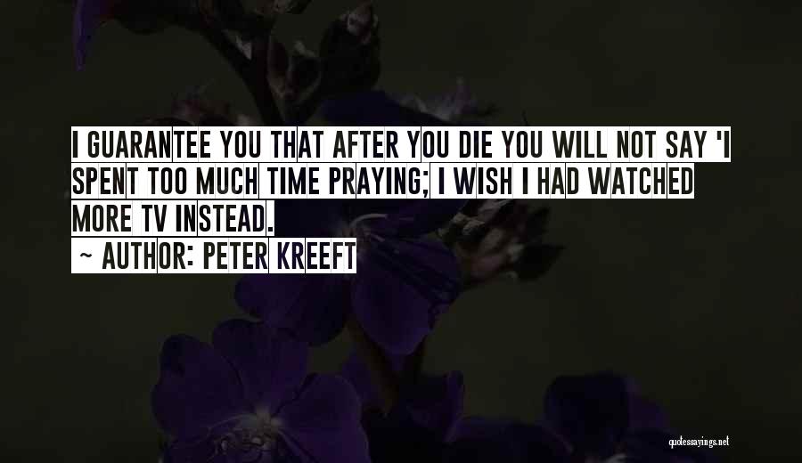 Peter Kreeft Quotes: I Guarantee You That After You Die You Will Not Say 'i Spent Too Much Time Praying; I Wish I