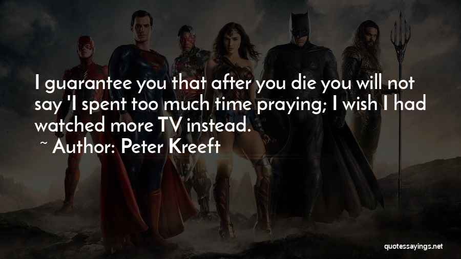 Peter Kreeft Quotes: I Guarantee You That After You Die You Will Not Say 'i Spent Too Much Time Praying; I Wish I