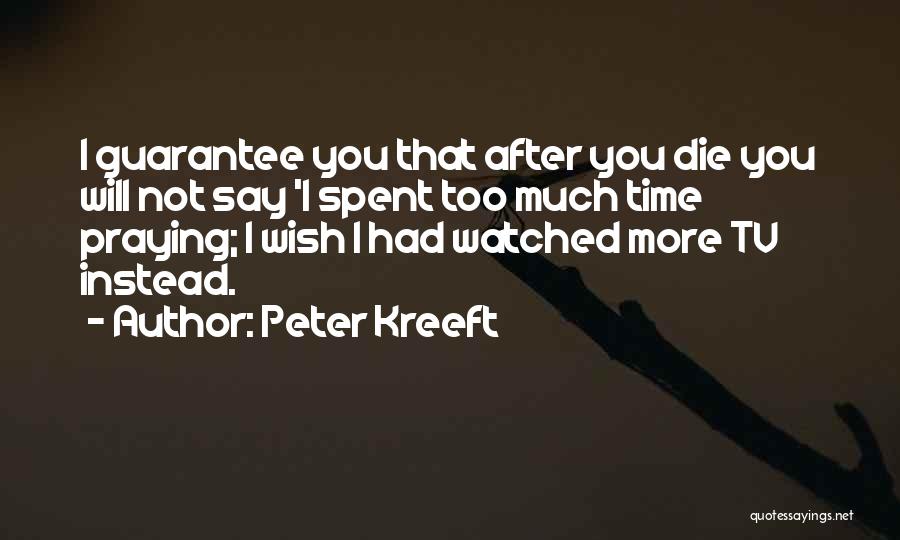 Peter Kreeft Quotes: I Guarantee You That After You Die You Will Not Say 'i Spent Too Much Time Praying; I Wish I