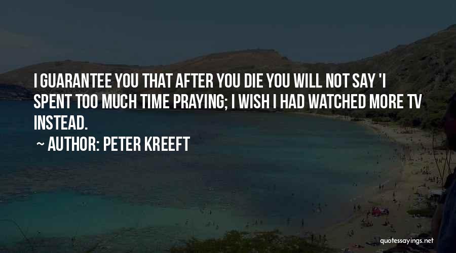 Peter Kreeft Quotes: I Guarantee You That After You Die You Will Not Say 'i Spent Too Much Time Praying; I Wish I