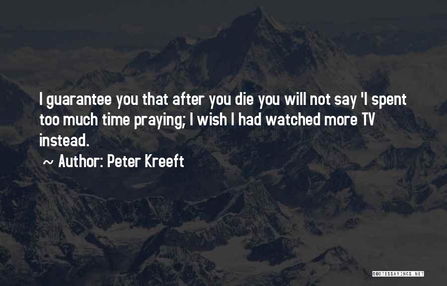 Peter Kreeft Quotes: I Guarantee You That After You Die You Will Not Say 'i Spent Too Much Time Praying; I Wish I