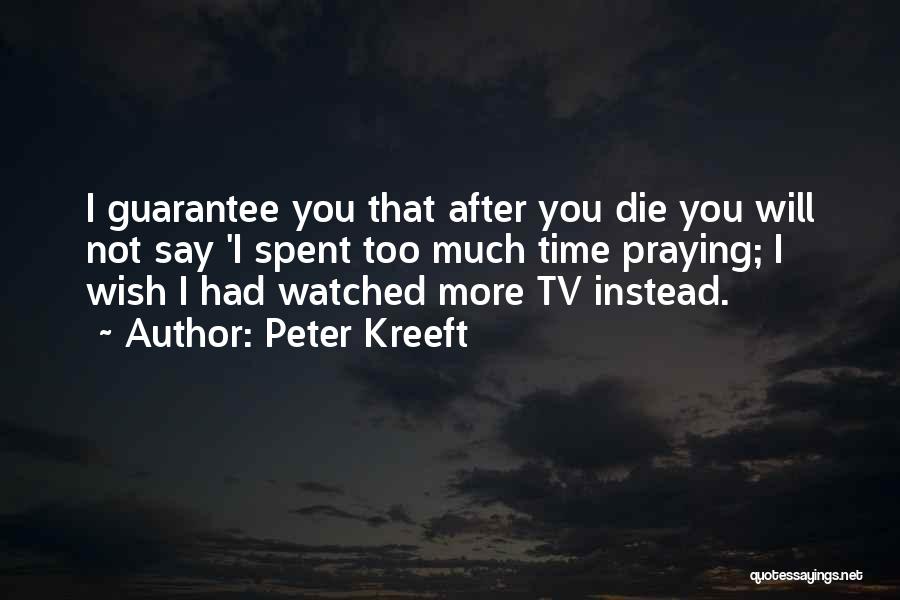 Peter Kreeft Quotes: I Guarantee You That After You Die You Will Not Say 'i Spent Too Much Time Praying; I Wish I