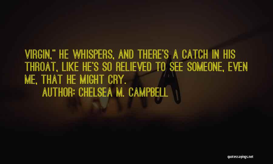 Chelsea M. Campbell Quotes: Virgin, He Whispers, And There's A Catch In His Throat, Like He's So Relieved To See Someone, Even Me, That