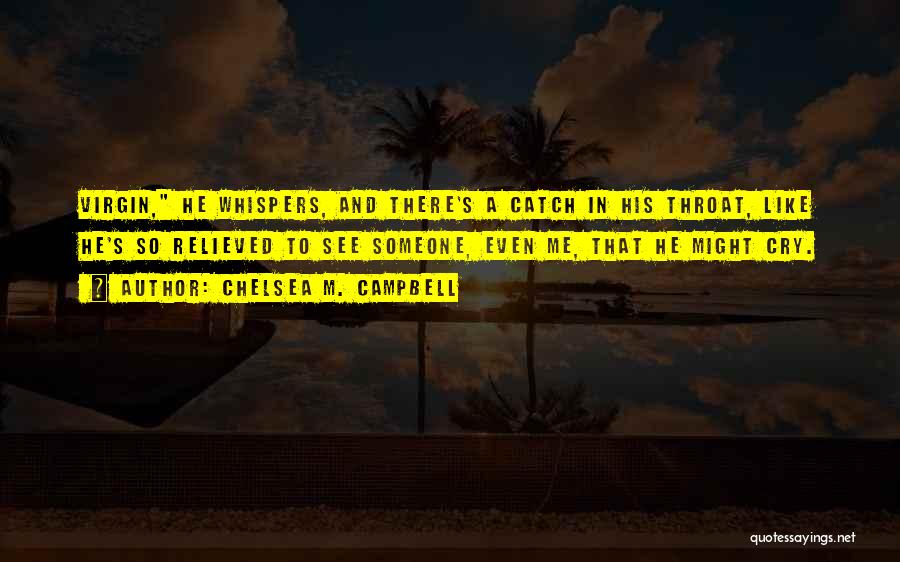 Chelsea M. Campbell Quotes: Virgin, He Whispers, And There's A Catch In His Throat, Like He's So Relieved To See Someone, Even Me, That