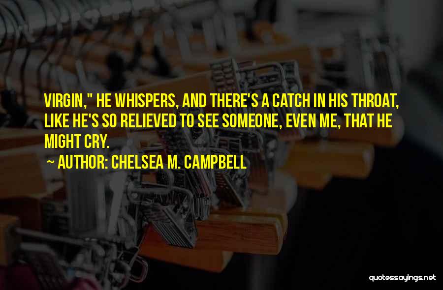 Chelsea M. Campbell Quotes: Virgin, He Whispers, And There's A Catch In His Throat, Like He's So Relieved To See Someone, Even Me, That