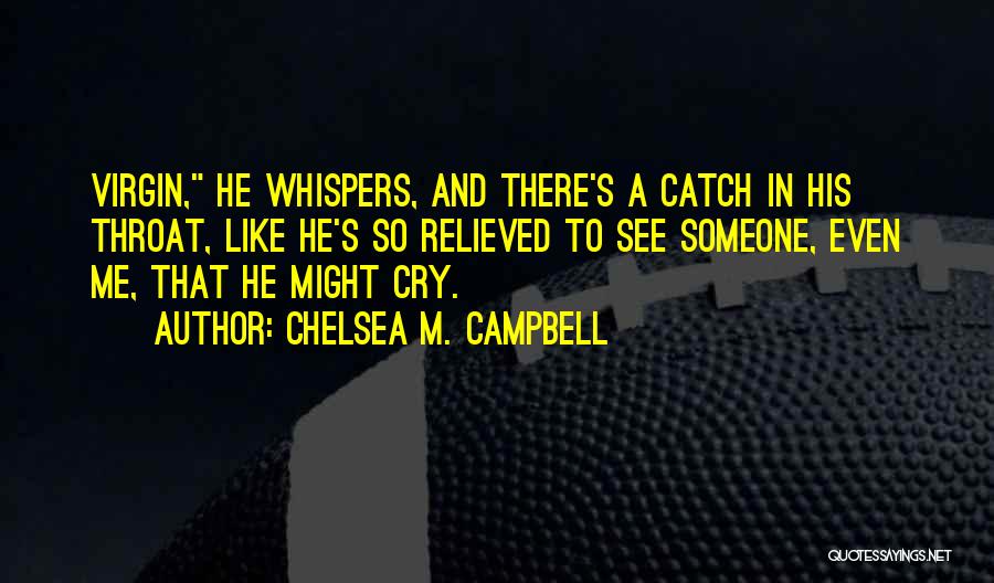 Chelsea M. Campbell Quotes: Virgin, He Whispers, And There's A Catch In His Throat, Like He's So Relieved To See Someone, Even Me, That