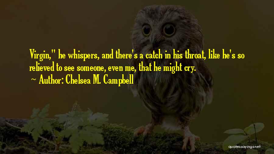 Chelsea M. Campbell Quotes: Virgin, He Whispers, And There's A Catch In His Throat, Like He's So Relieved To See Someone, Even Me, That