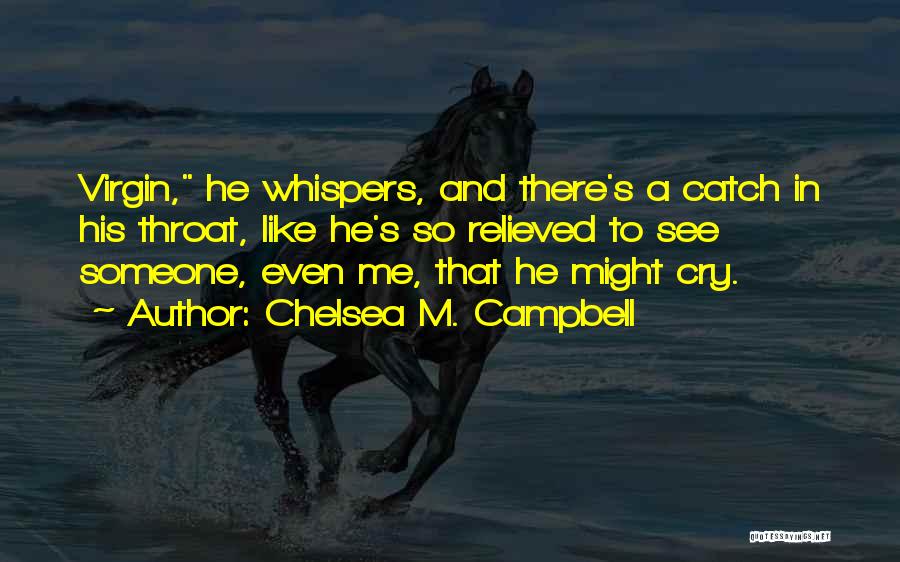 Chelsea M. Campbell Quotes: Virgin, He Whispers, And There's A Catch In His Throat, Like He's So Relieved To See Someone, Even Me, That