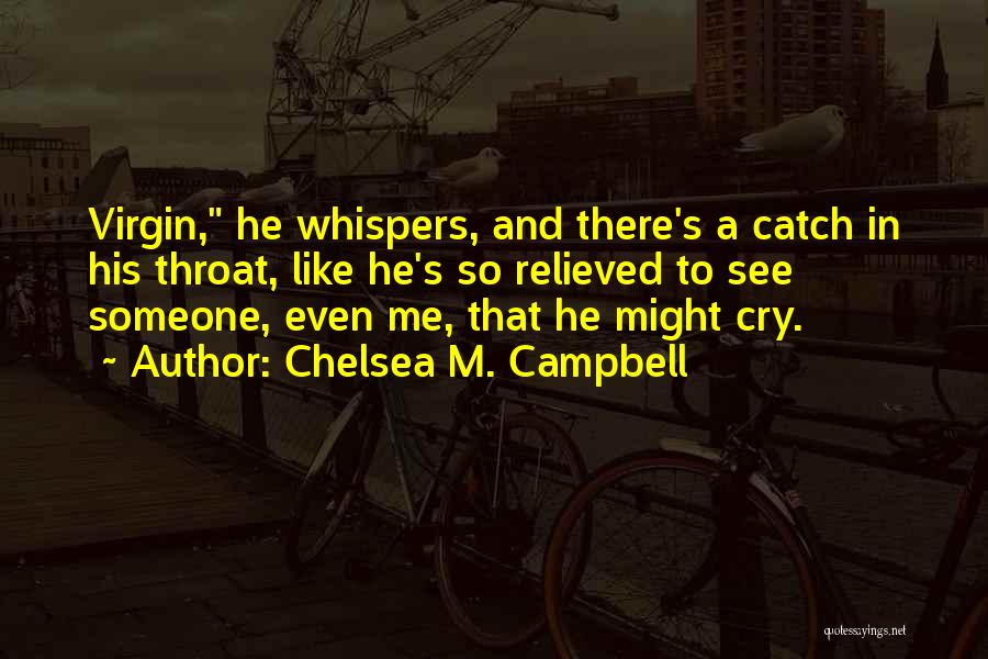 Chelsea M. Campbell Quotes: Virgin, He Whispers, And There's A Catch In His Throat, Like He's So Relieved To See Someone, Even Me, That