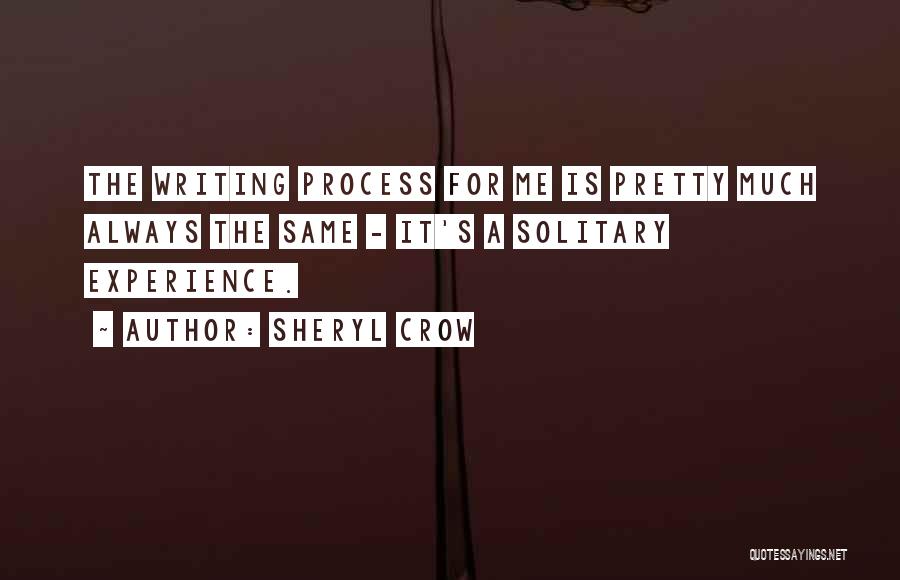 Sheryl Crow Quotes: The Writing Process For Me Is Pretty Much Always The Same - It's A Solitary Experience.