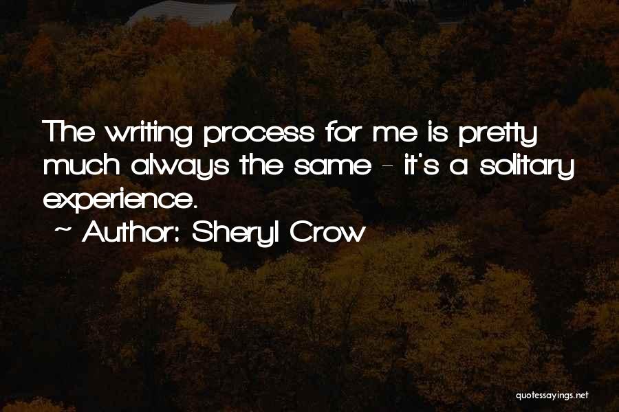 Sheryl Crow Quotes: The Writing Process For Me Is Pretty Much Always The Same - It's A Solitary Experience.
