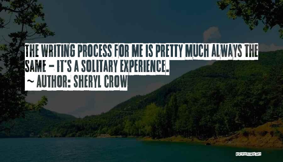 Sheryl Crow Quotes: The Writing Process For Me Is Pretty Much Always The Same - It's A Solitary Experience.