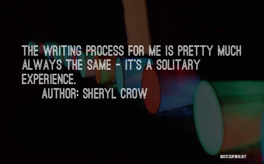 Sheryl Crow Quotes: The Writing Process For Me Is Pretty Much Always The Same - It's A Solitary Experience.