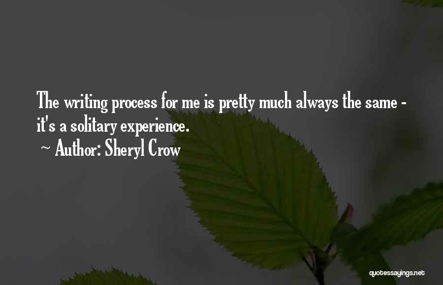 Sheryl Crow Quotes: The Writing Process For Me Is Pretty Much Always The Same - It's A Solitary Experience.