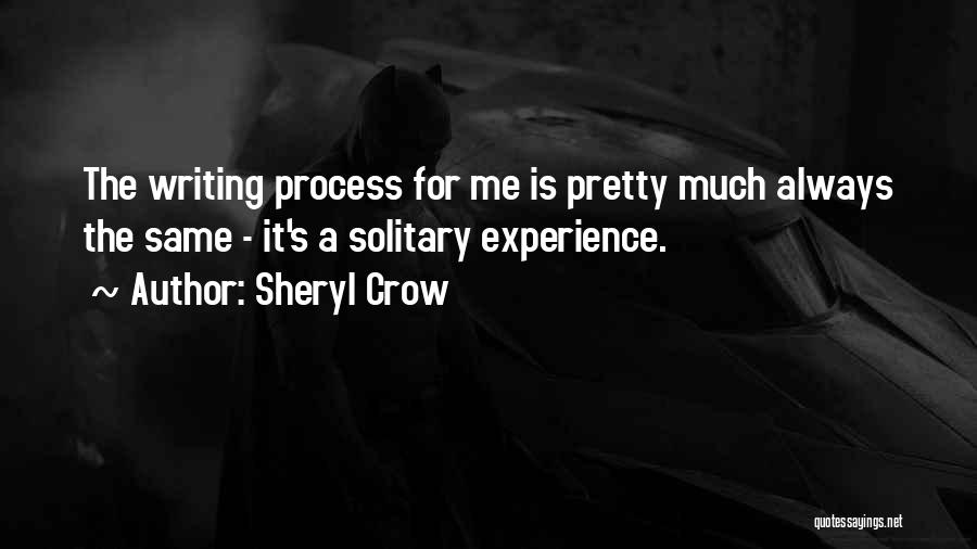 Sheryl Crow Quotes: The Writing Process For Me Is Pretty Much Always The Same - It's A Solitary Experience.