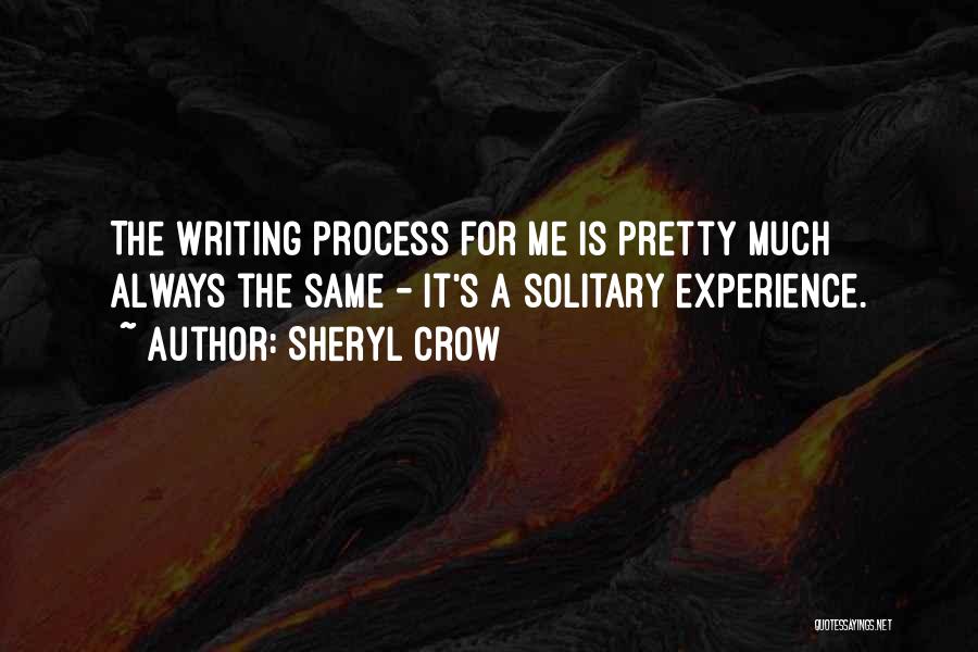 Sheryl Crow Quotes: The Writing Process For Me Is Pretty Much Always The Same - It's A Solitary Experience.