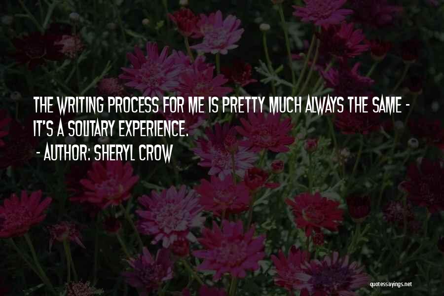 Sheryl Crow Quotes: The Writing Process For Me Is Pretty Much Always The Same - It's A Solitary Experience.