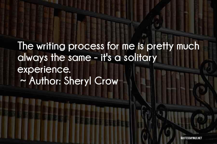 Sheryl Crow Quotes: The Writing Process For Me Is Pretty Much Always The Same - It's A Solitary Experience.