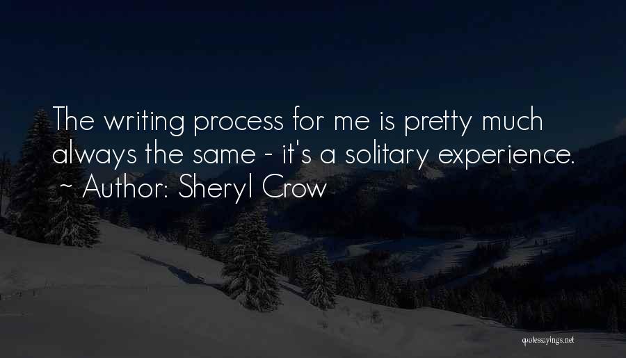 Sheryl Crow Quotes: The Writing Process For Me Is Pretty Much Always The Same - It's A Solitary Experience.