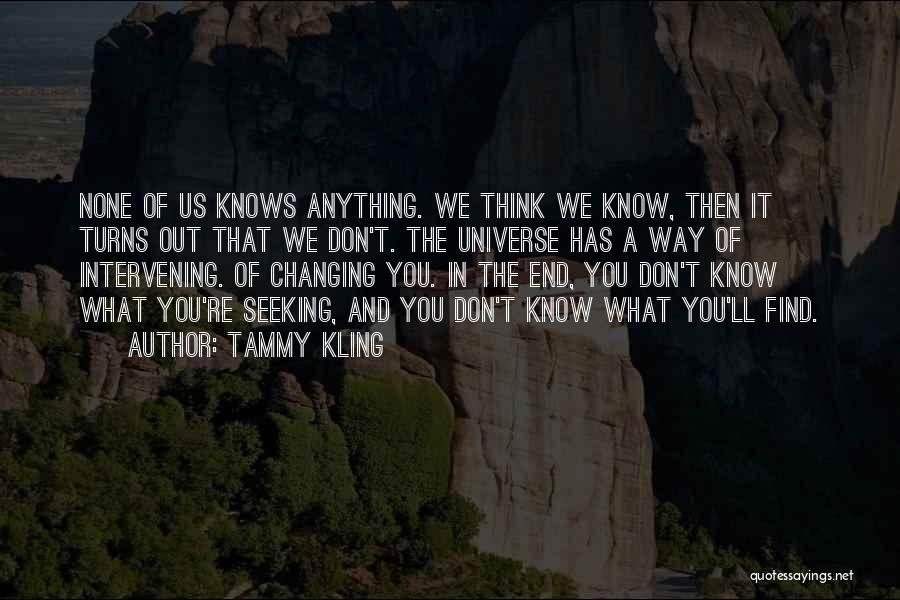 Tammy Kling Quotes: None Of Us Knows Anything. We Think We Know, Then It Turns Out That We Don't. The Universe Has A